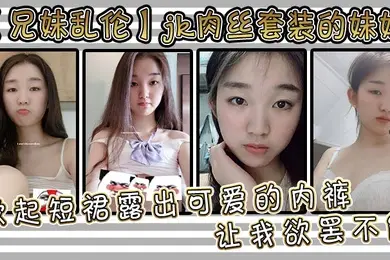 兄妹乱伦jk肉丝套装的妹妹让我欲罢不能掀起短裙露出可爱的内裤用手抚摸她的大腿根感受肉色丝袜的滑嫩抚过内裤私处感受那里地温度妹妹
