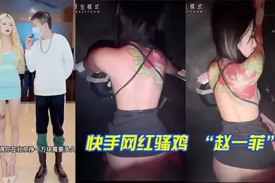 快手网红骚鸡赵一菲街头采访说一天挣一万块原来是在酒吧厕所被富二代内射拍视频挣的