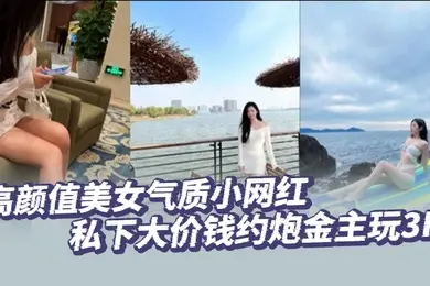 高颜值美女气质小网红私下大价钱约炮金主玩3P大哥肏的太生猛了把套子都干漏了