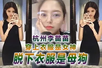反差婊曝光杭州李.苗.苗穿上.衣服是女神.脱下衣服.是母狗