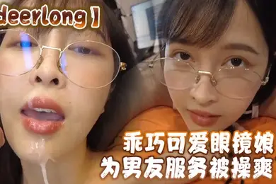 deerlong乖巧可爱眼镜娘为男友服务被操爽了