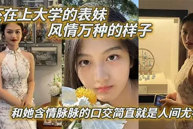 表妹爱上表哥还在上大学的表妹风情万种的样子和她含情脉脉的口交简直就是人间尤物
