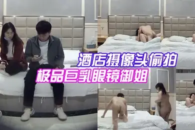 酒店摄像头偷拍大学城附近偷拍极品巨乳眼镜御姐兼职学妹和嫖客