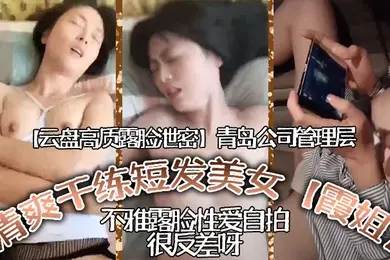云盘高质露脸泄密青岛公司管理层清爽干练短髮美女霞姐不雅露脸性爱自拍很反差呀