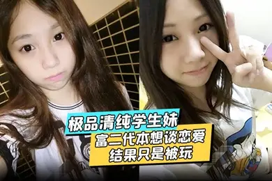 极品清纯学生妹酒店约炮富二代本想谈恋爱结果只是被玩被渣男分享私密视频