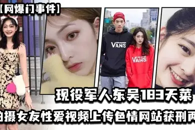 网爆门事件现役军人东吴183天菜有颜有身材有背景拍摄女友性爱视频上传色情网站获刑两年开局一手好牌打的是稀碎