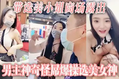 带选美小姐商场露出男主神奇怪屌爆操选美女神