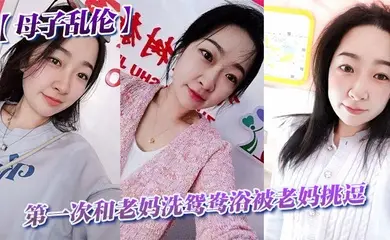 【母子乱伦】第一次和老妈洗鸳鸯浴被老妈挑逗_洗完直接干翻他