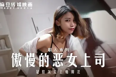 周宁MD-0271傲慢的恶女上司足控沉沦上瘾脚法
