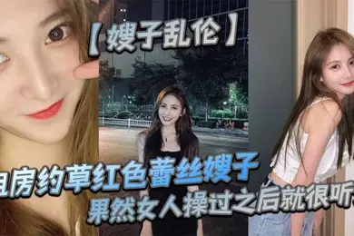 【嫂子乱伦】租房约草红色蕾丝嫂子，69足交内射口爆，果然女人操过之后就很听话