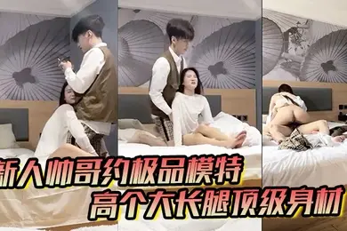 男魔只约姑娘新人帅哥约极品模特高个大长腿顶级身材互摸调情骑上来摩擦妹纸生气操逼失败