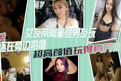 女绿奴3P自拍女友带闺蜜给男友玩女友还在旁边拍摄超高颜值玩得真开心