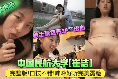 独家泄密中国民航大学崔洁被土豪包养3P艹出血完整版口技不错呻吟好听完美露脸