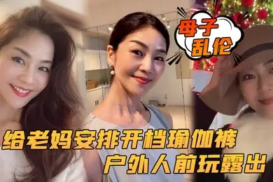 母子乱伦给老妈安排开档瑜伽裤户外人前玩露出太刺激了上山打野炮后入被榨内射