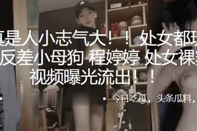 处女都玩得那么花反差小母狗程婷婷处女裸舞首秀视频曝光流出
