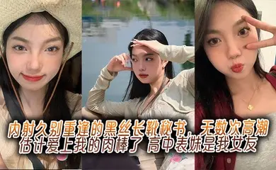 内射久别重逢的黑丝长靴秘书，无数次高潮估计爱上我的肉棒了，高中表妹是我女友