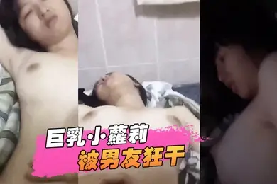 巨乳小萝莉被男友狂干视频流出