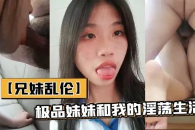 兄妹乱伦极品妹妹和我的淫荡生活和妹妹酒店做爱隔壁居然她公公婆婆呻吟让他们听