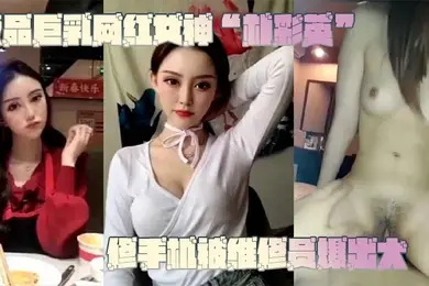 网曝门事件极品巨乳网红女神朴彩英修手机被维修员爆出大瓜不雅视频曝光流出