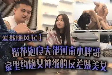 爱欲随风起探花泡良大佬河南小胖哥家里约炮女神级的反差婊美女直接把她干到受不了