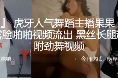 虎牙人气舞蹈主播和榜一大哥露脸啪啪视频流出黑丝长腿超诱人