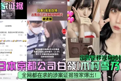 独家证据日本京都公司白领木村雪乃出售淫秽视频被捕全网都在求的涉案证据独家爆出