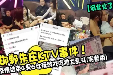 河北火了邯郸朱庄KTV事件疫情结束4男6女玩游戏吃鸡大乱斗完整版