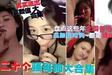 精选合集盘点这些年全国各地流出的高颜值母狗都是骚逼