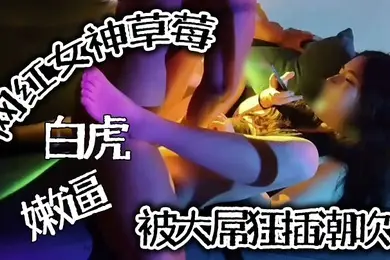 推特泄密网红女神草莓白虎嫩逼被大屌狂插潮吹