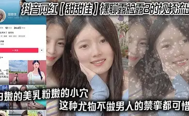 抖音网红 【甜甜佳】 裸聊露脸露B的视频流出 白嫩的美乳粉嫩的小穴 这种尤物不做男人的禁挛都可惜！