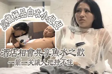 极品探花26岁极品白衣小姐姐酒店相会共享鱼水之欢美乳貌美一颦一笑让人把持不住