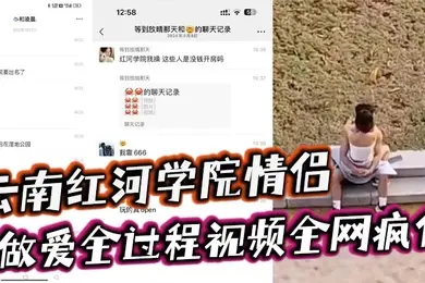 云南红河学院情侣露天做爱甚至旁边人经过都打扰不了两人的兴致简直太神了做爱全过程视频全网疯传