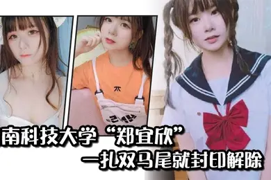 闽南科技大学郑宜欣一扎双马尾就封印解除变成眼里只有肉棒的骚货