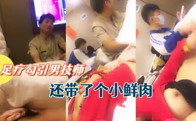 骚货主播允美人姐姐足疗勾引男技师还带了个小鲜肉