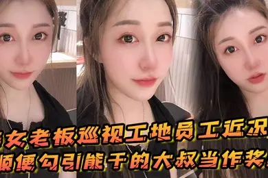 美女老板巡视工地员工近况顺便勾引能干的大叔当作奖励
