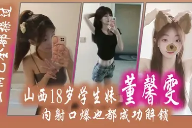 山西18.岁学生.妹董.馨雯三洞已.全部操.过内射口爆.也都成功.解锁