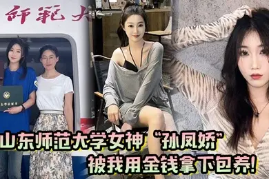 山东师范大学女神孙凤娇被我用金钱拿下包养调教开发成专属小母狗
