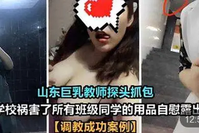 山东巨乳教师探头抓包在学校祸害了所有班级同学的用品自慰露出调教成功案例
