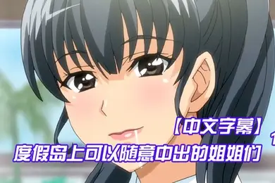 中文字幕度假岛上可以随意中出的姐姐们第一集