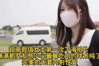 【超高颜值女主第一次下海拍片】满满都女友感小心翼翼吃鸡的样太纯了完美的无套内射性爱