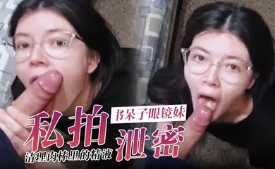 私拍泄密家长眼中的书呆子眼镜妹乖乖的为我清理肉棒里的精液