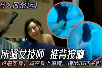 潜入风俗店会所骚女技师推背按摩性感热舞骑在身上磨蹭掏出JB打飞机