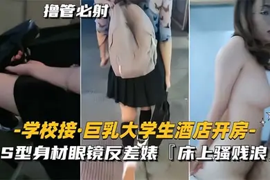 学校接巨乳大学生酒店开房S型身材眼镜反差婊床上骚贱浪