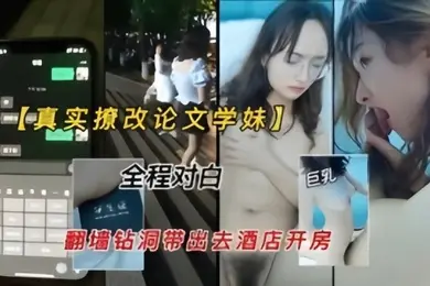 真实撩改论文的学妹翻墙钻洞带出去开房无套爆操全程对白清晰