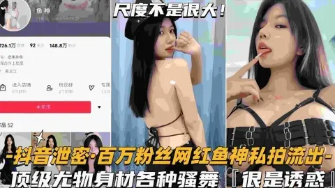 【网红泄密】百万粉丝网红鱼神私拍流出顶级尤物身材各种骚舞
