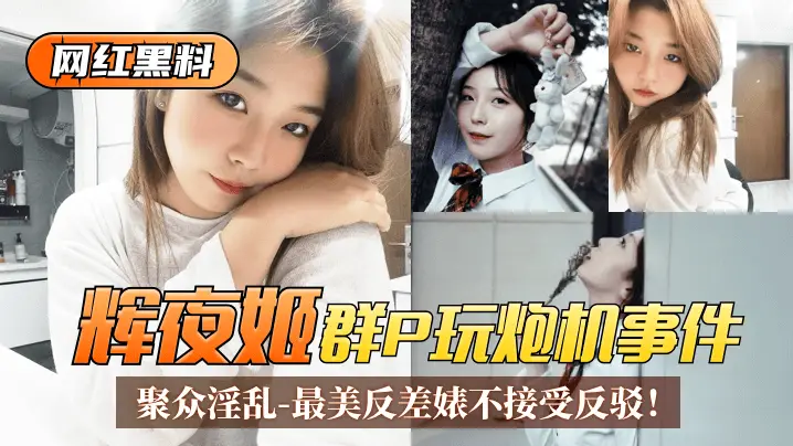 【网红黑料】“辉夜姬”群P玩炮机事件！聚众淫乱视频流出！最美反差婊不接受反驳！