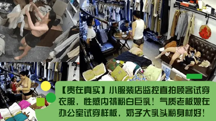 _贵在真实_小服装店监控直拍顾客试穿衣服_性感内裤粉白巨乳_气质老板娘在办公室试穿样板_奶子大乳头粉身材好_