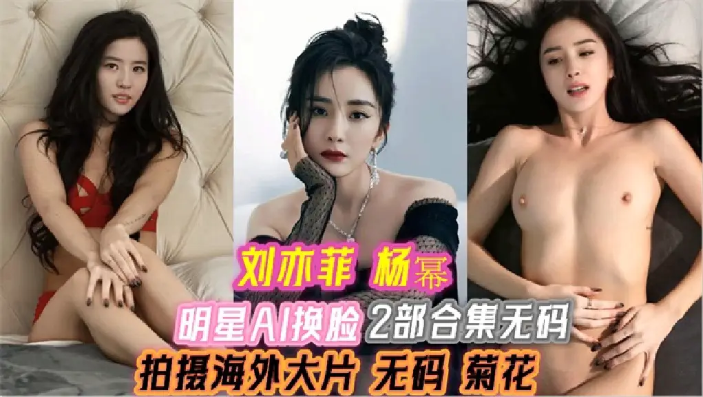 明星AI换脸刘亦菲杨幂拍摄海外大片无码菊花2部合集
