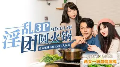 淫乱3P团圆火锅色欲姐妹与姐夫的三人混战