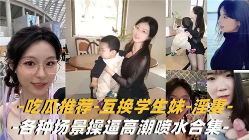 吃瓜推荐互换学生妹淫妻各种场景高潮喷水合集